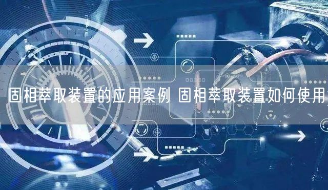 固相萃取装置的应用案例 固相萃取装置如何使用(图1)