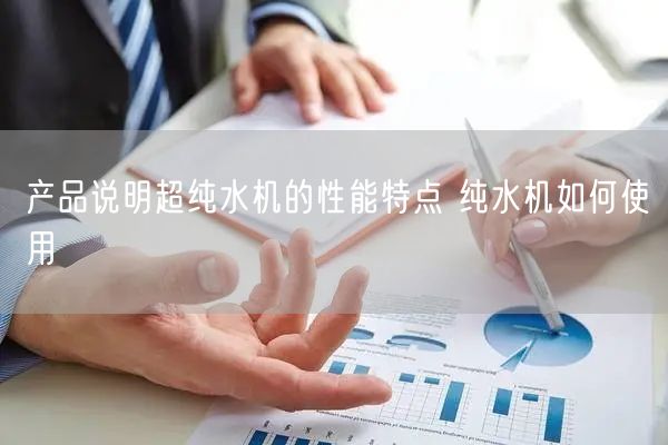 产品说明超纯水机的性能特点 纯水机如何使用(图1)