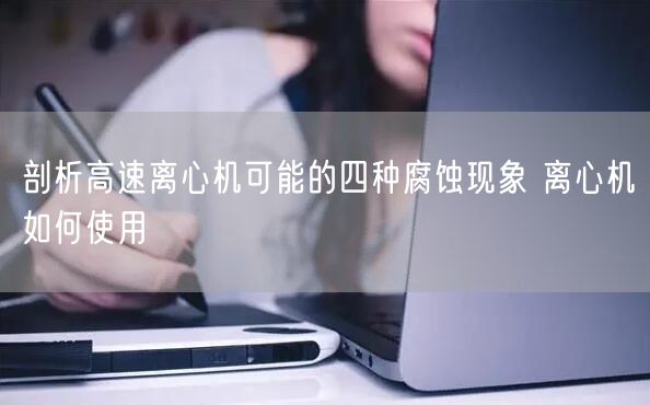 剖析高速离心机可能的四种腐蚀现象 离心机如何使用(图1)