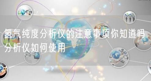 氢气纯度分析仪的注意事项你知道吗 分析仪如何使用(图1)