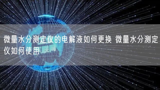 微量水分测定仪的电解液如何更换 微量水分测定仪如何使用(图1)