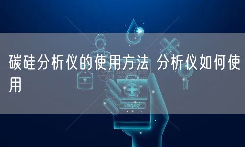 碳硅分析仪的使用方法 分析仪如何使用(图1)