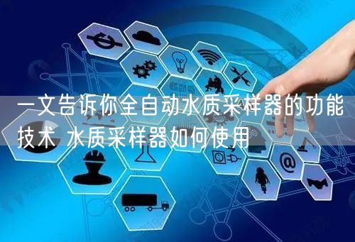 一文告诉你全自动水质采样器的功能技术 水质采样器如何使用(图1)