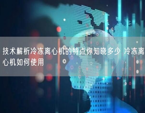 技术解析冷冻离心机的特点你知晓多少 冷冻离心机如何使用(图1)