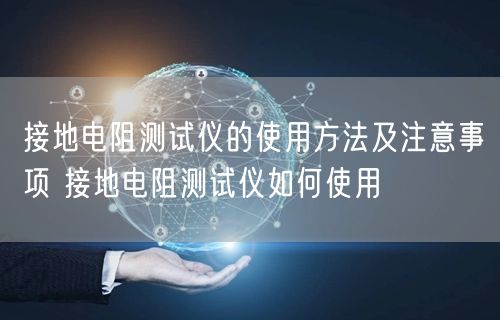 接地电阻测试仪的使用方法及注意事项 接地电阻测试仪如何使用(图1)