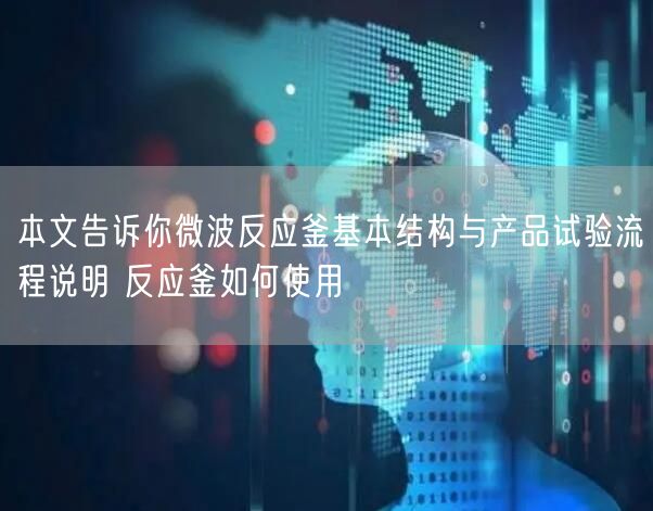 本文告诉你微波反应釜基本结构与产品试验流程说明 反应釜如何使用(图1)