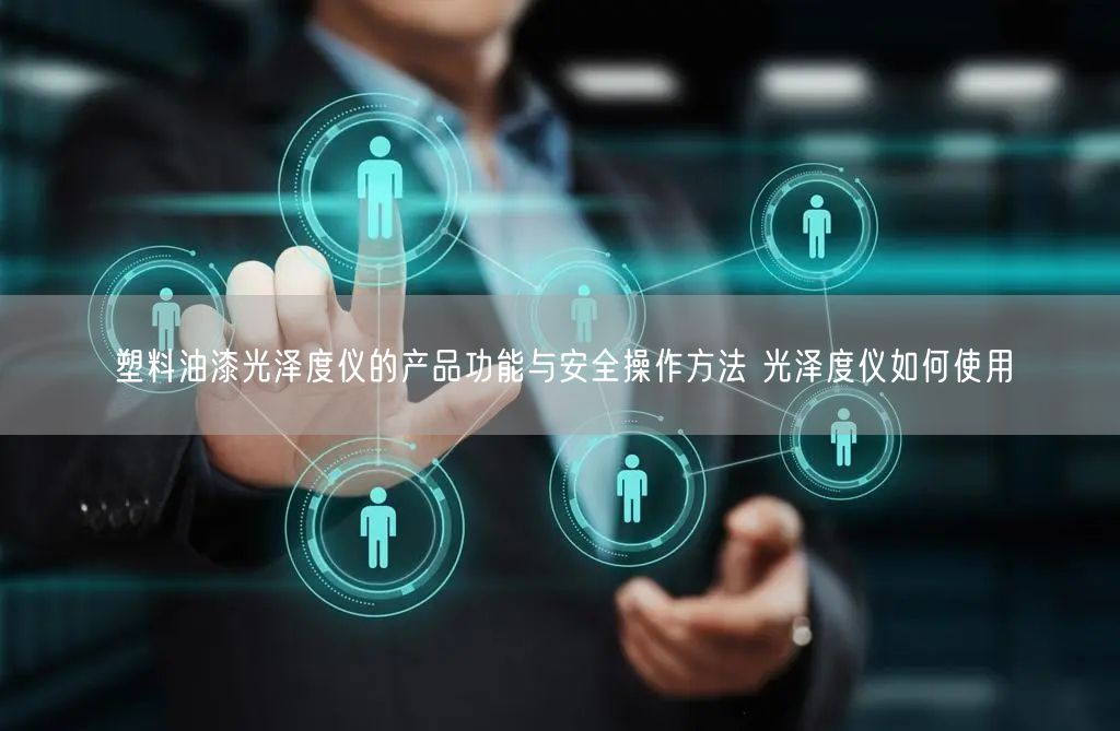 塑料油漆光泽度仪的产品功能与安全操作方法 光泽度仪如何使用(图1) 塑料油漆光泽度仪的产品功能与安全操作方法 光泽度仪如何使用(图1)