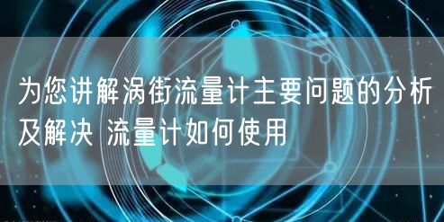 为您讲解涡街流量计主要问题的分析及解决 流量计如何使用(图1)