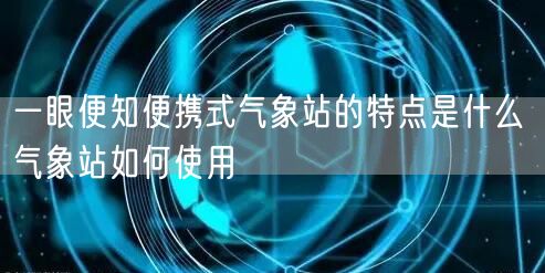 一眼便知便携式气象站的特点是什么 气象站如何使用(图1)