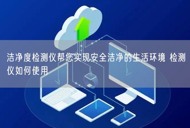 洁净度检测仪帮您实现安全洁净的生活环境 检测仪如何使用(图1)