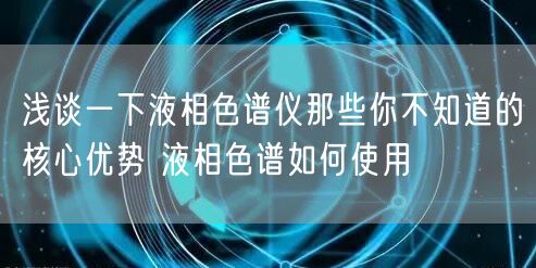 浅谈一下液相色谱仪那些你不知道的核心优势 液相色谱如何使用(图1)