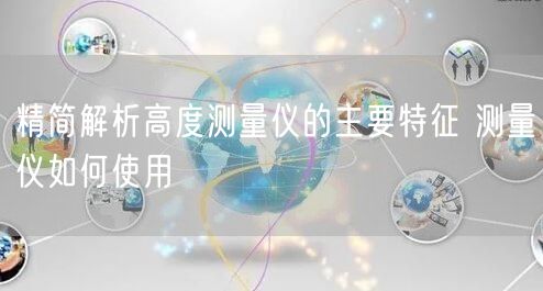 精简解析高度测量仪的主要特征 测量仪如何使用(图1)