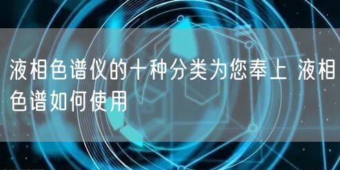 液相色谱仪的十种分类为您奉上 液相色谱如何使用(图1)