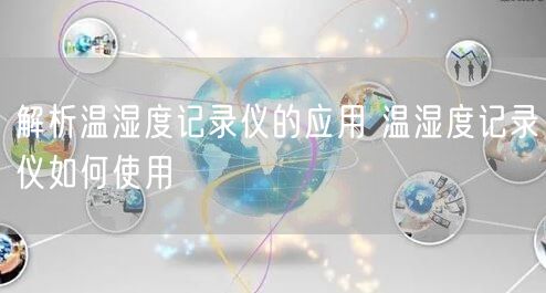 解析温湿度记录仪的应用 温湿度记录仪如何使用(图1)