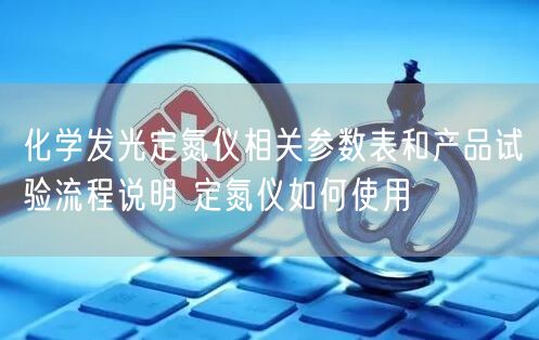 化学发光定氮仪相关参数表和产品试验流程说明 定氮仪如何使用(图1)
