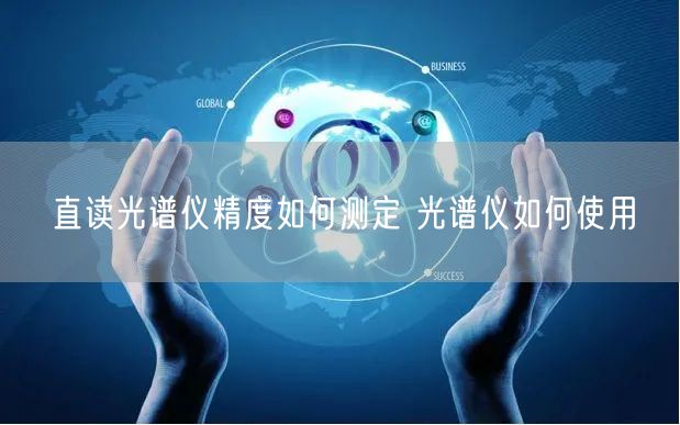 直读光谱仪精度如何测定 光谱仪如何使用(图1)