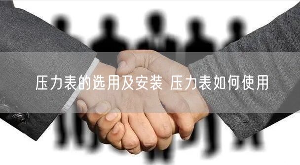 压力表的选用及安装 压力表如何使用(图1)