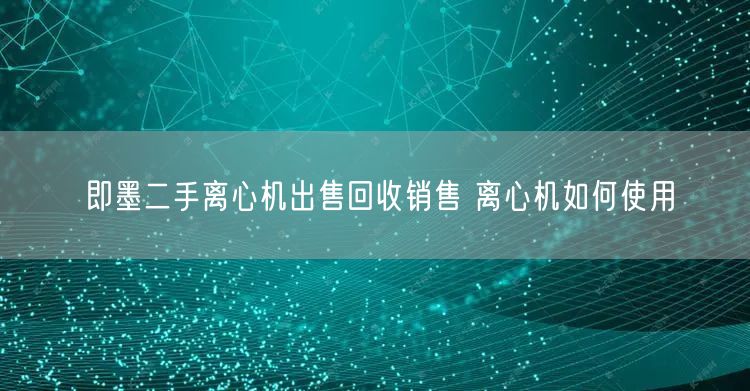 即墨二手离心机出售回收销售 离心机如何使用(图1)