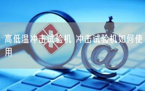 高低温冲击试验机 冲击试验机如何使用(图1)