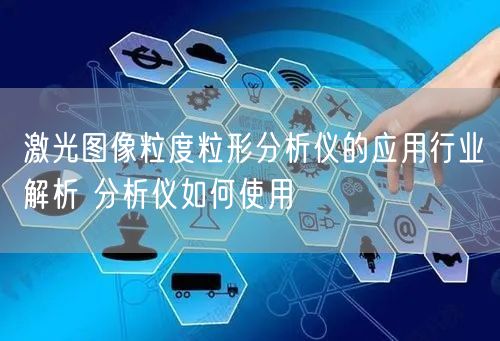 激光图像粒度粒形分析仪的应用行业解析 分析仪如何使用(图1)