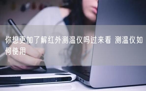 你想更加了解红外测温仪吗过来看 测温仪如何使用(图1)