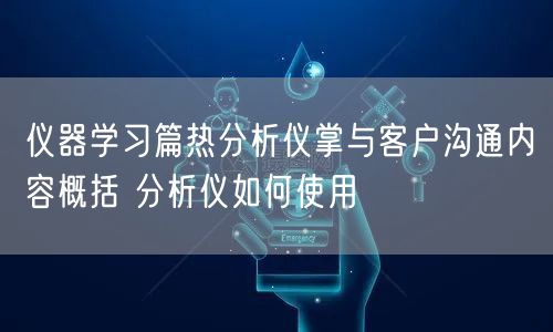 仪器学习篇热分析仪掌与客户沟通内容概括 分析仪如何使用(图1)