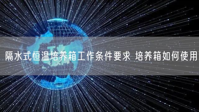 隔水式恒温培养箱工作条件要求 培养箱如何使用(图1)