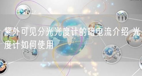 紫外可见分光光度计的暗电流介绍 光度计如何使用(图1)