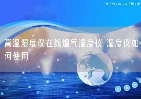 高温湿度仪在线烟气湿度仪 湿度仪如何使用(图1) 高温湿度仪在线烟气湿度仪 湿度仪如何使用(图1)