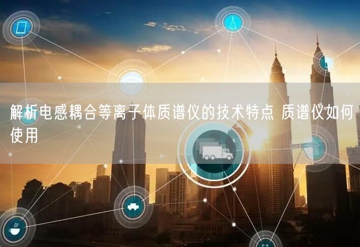解析电感耦合等离子体质谱仪的技术特点 质谱仪如何使用(图1)
