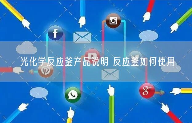 光化学反应釜产品说明 反应釜如何使用(图1)