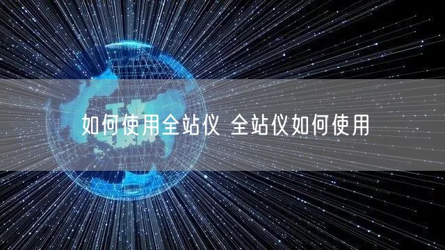 如何使用全站仪 全站仪如何使用(图1)