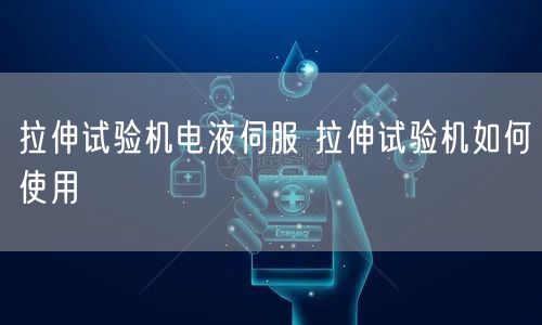 拉伸试验机电液伺服 拉伸试验机如何使用(图1)