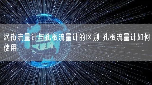 涡街流量计与孔板流量计的区别 孔板流量计如何使用(图1)