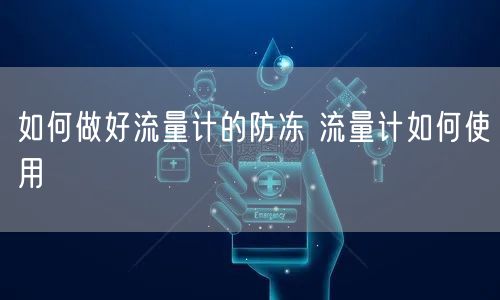 如何做好流量计的防冻 流量计如何使用(图1)