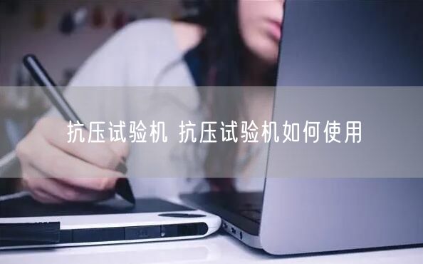 抗压试验机 抗压试验机如何使用(图1)