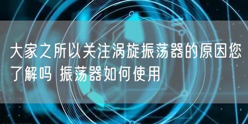 大家之所以关注涡旋振荡器的原因您了解吗 振荡器如何使用(图1)