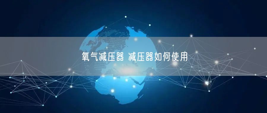氧气减压器 减压器如何使用(图1)