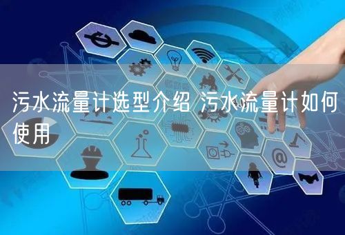 污水流量计选型介绍 污水流量计如何使用(图1)