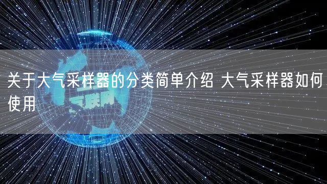 关于大气采样器的分类简单介绍 大气采样器如何使用(图1)