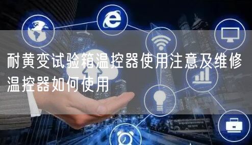 耐黄变试验箱温控器使用注意及维修 温控器如何使用(图1)