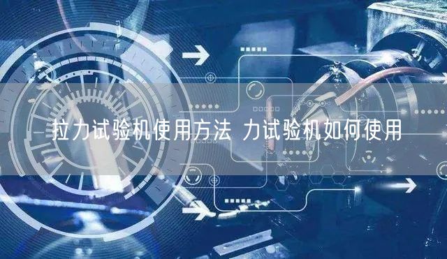 拉力试验机使用方法 力试验机如何使用(图1)