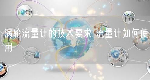 涡轮流量计的技术要求 流量计如何使用(图1)