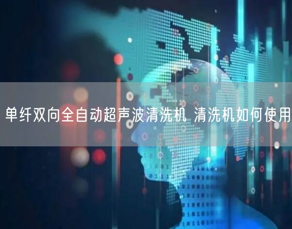 单纤双向全自动超声波清洗机 清洗机如何使用(图1)