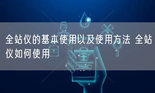 全站仪的基本使用以及使用方法 全站仪如何使用(图1)