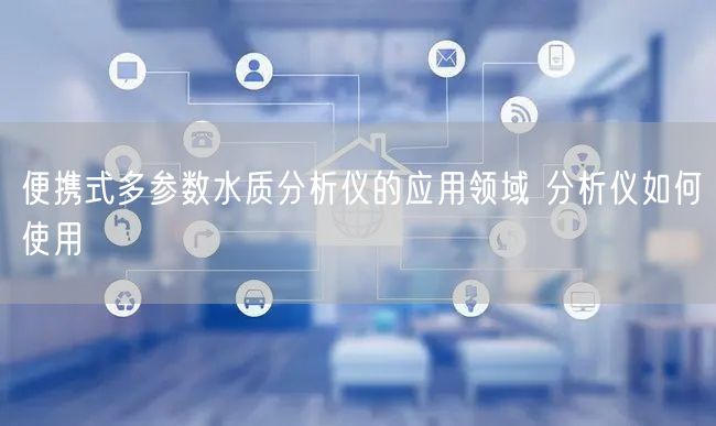 便携式多参数水质分析仪的应用领域 分析仪如何使用(图1)