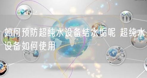 如何预防超纯水设备结水垢呢 超纯水设备如何使用(图1)