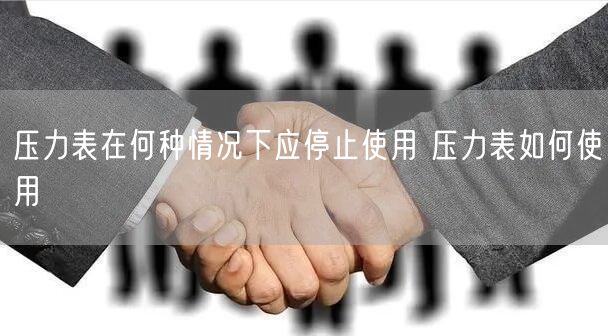 压力表在何种情况下应停止使用 压力表如何使用(图1)