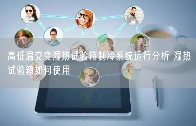 高低温交变湿热试验箱制冷系统运行分析 湿热试验箱如何使用(图1)