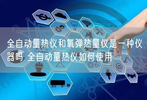 全自动量热仪和氧弹热量仪是一种仪器吗 全自动量热仪如何使用(图1)